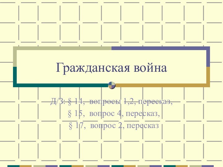 Гражданская войнаД/З: § 14, вопросы 1,2, пересказ, § 15, вопрос 4, пересказ,