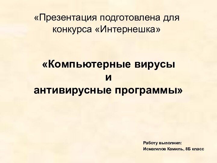 «Презентация подготовлена для конкурса «Интернешка»Работу выполнил:Исмагилов Камиль, 8Б класс«Компьютерные вирусы  и  антивирусные программы»