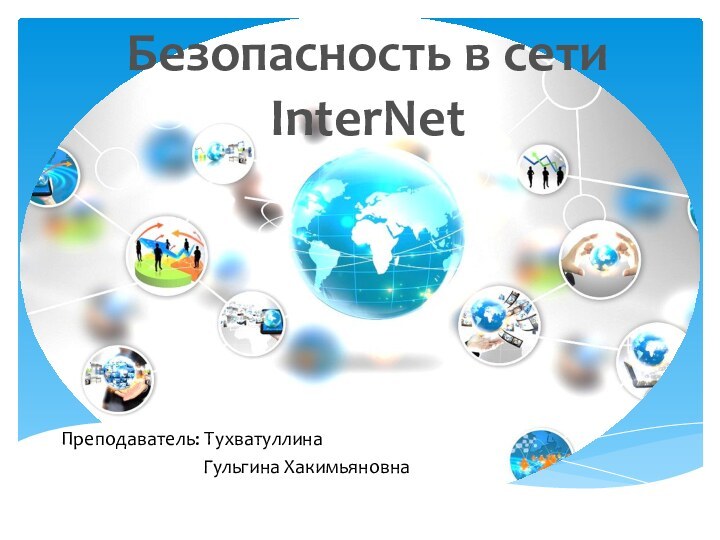 Безопасность в сети InterNetПреподаватель: Тухватуллина