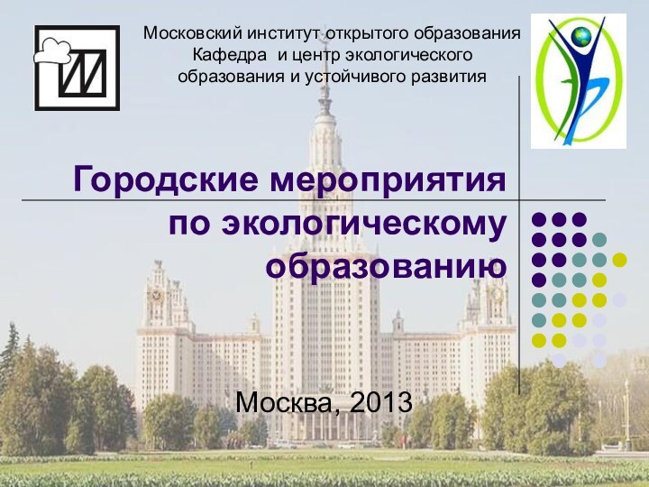 Городские мероприятия по экологическому образованиюМосква, 2013Московский институт открытого образования Кафедра и центр