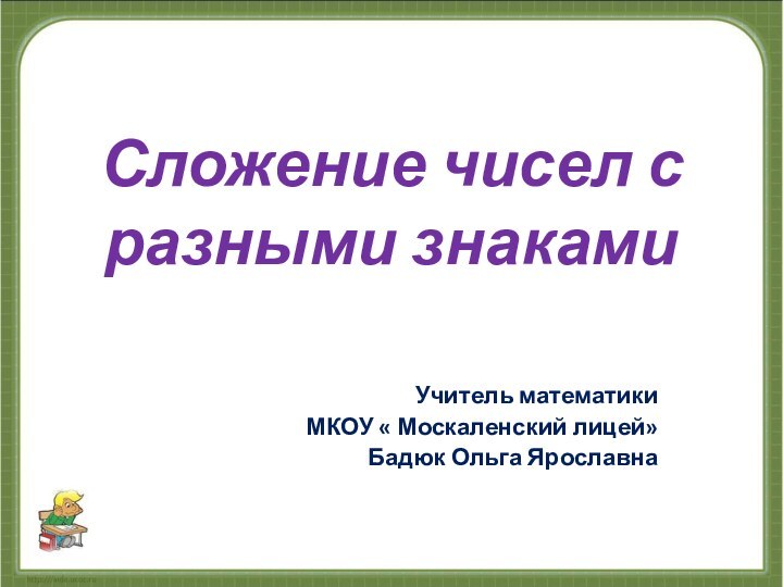 Сложение чисел с разными знакамиУчитель математикиМКОУ « Москаленский лицей»Бадюк Ольга Ярославна