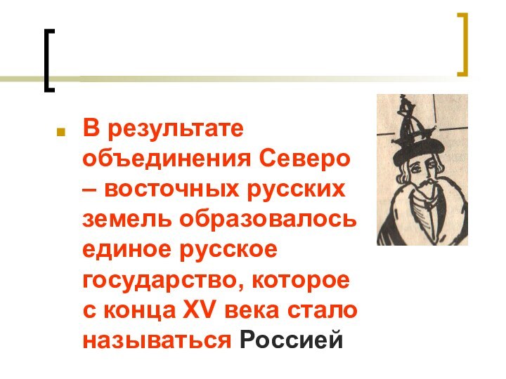 В результате объединения Северо – восточных русских земель образовалось единое русское государство,