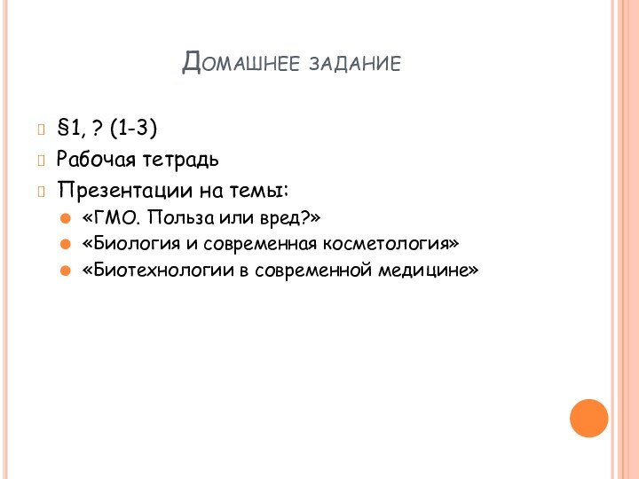 Домашнее задание§1, ? (1-3)Рабочая тетрадьПрезентации на темы:«ГМО. Польза или вред?»«Биология и современная косметология»«Биотехнологии в современной медицине»