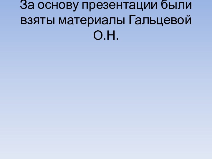 За основу презентации были взяты материалы Гальцевой О.Н.