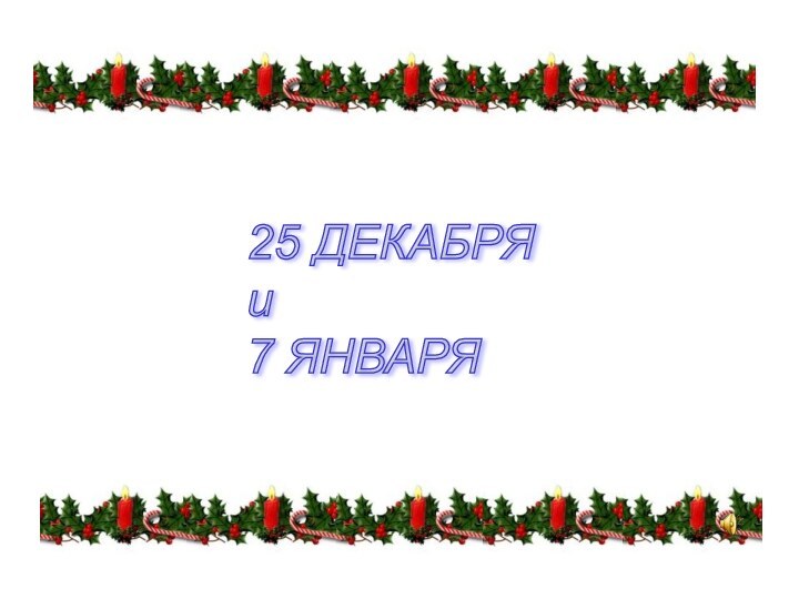 25 ДЕКАБРЯ  и  7 ЯНВАРЯ