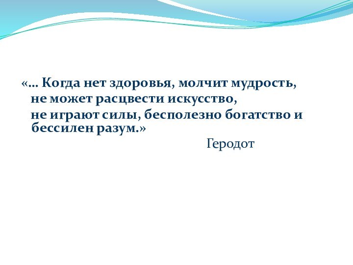 «… Когда нет здоровья, молчит мудрость,  не может расцвести искусство,