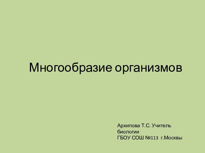 Многообразие организмовАрхипова Т.С. Учитель биологии ГБОУ СОШ №113 г.Москвы