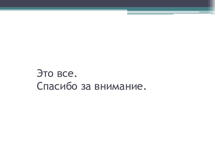 Это все.  Спасибо за внимание.