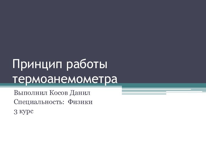 Принцип работы термоанемометра Выполнил Косов ДанилСпециальность: Физики3 курс