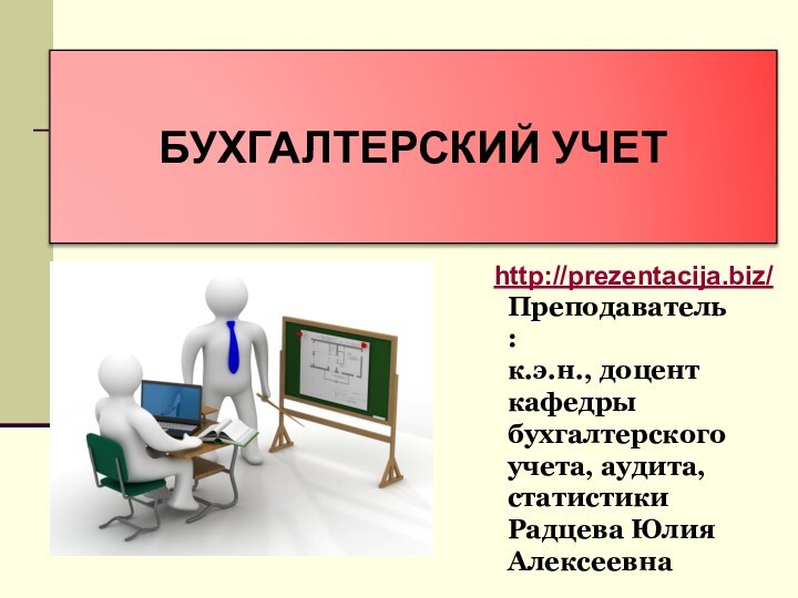 БУХГАЛТЕРСКИЙ УЧЕТПреподаватель:к.э.н., доцент кафедры бухгалтерского учета, аудита, статистикиРадцева Юлия Алексеевнаhttp://prezentacija.biz/