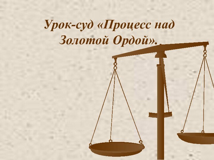 Урок-суд «Процесс над Золотой Ордой».