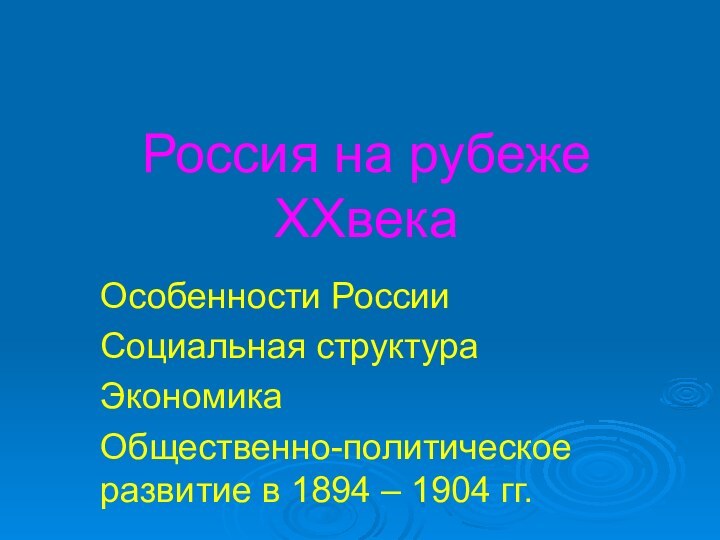 Россия на рубеже XXвекаОсобенности РоссииСоциальная структураЭкономикаОбщественно-политическое развитие в 1894 – 1904 гг.