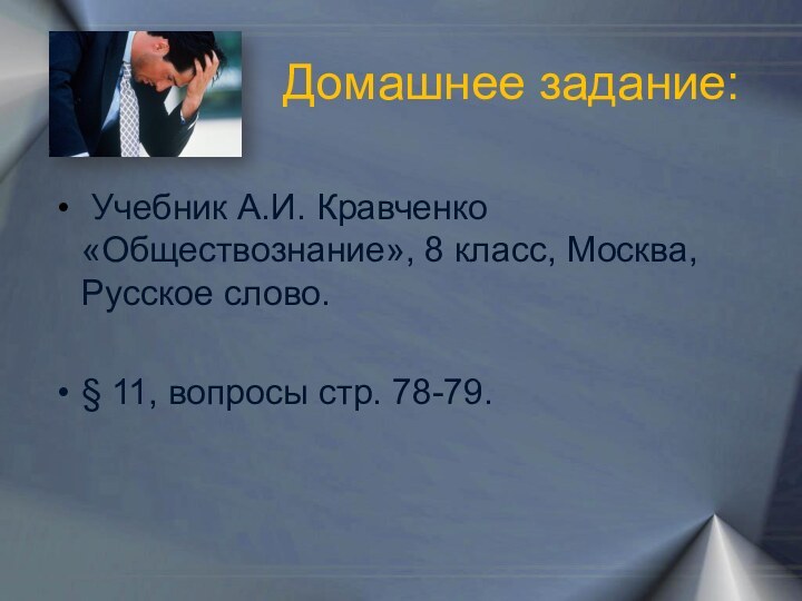 Домашнее задание: Учебник А.И. Кравченко «Обществознание», 8 класс, Москва, Русское слово.§ 11, вопросы стр. 78-79.