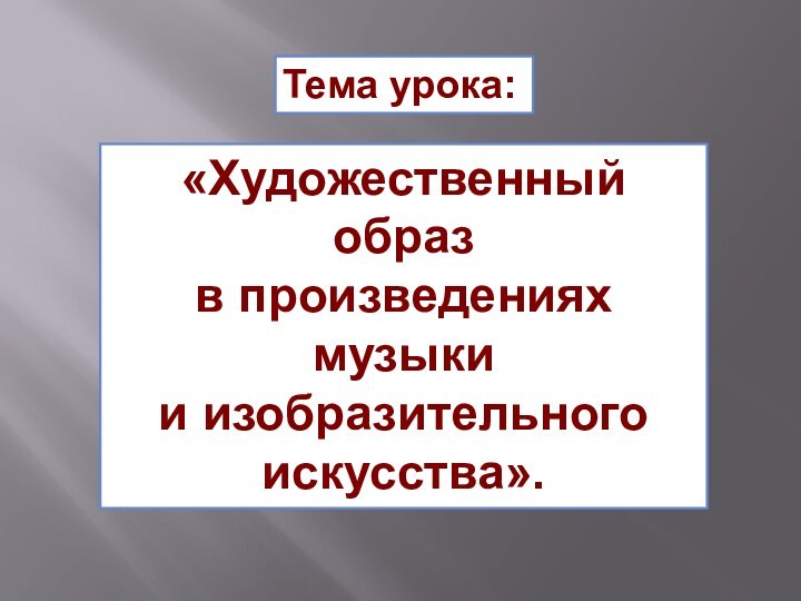 Тема урока:«Художественныйобразв произведениях музыки и изобразительного искусства».