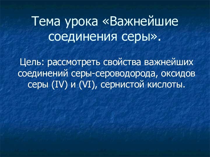 Тема урока «Важнейшие соединения серы».Цель: рассмотреть свойства важнейших соединений серы-сероводорода, оксидов серы