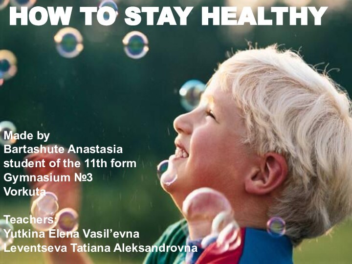 HOW TO STAY HEALTHYMade by Bartashute Anastasiastudent of the 11th formGymnasium №3VorkutaTeachers:Yutkina Elena Vasil’evnaLeventseva Tatiana Aleksandrovna