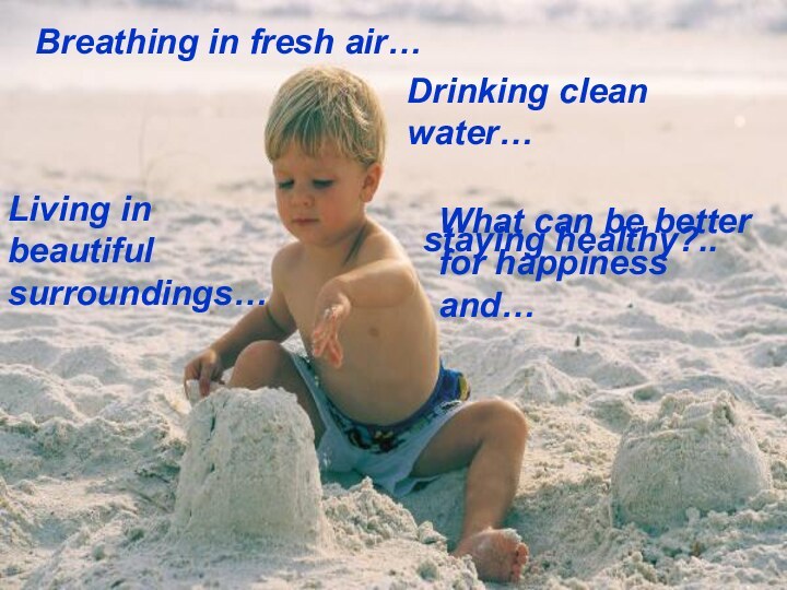 Breathing in fresh air…Breathing in fresh air…Drinking clean water…Living in beautiful surroundings…What