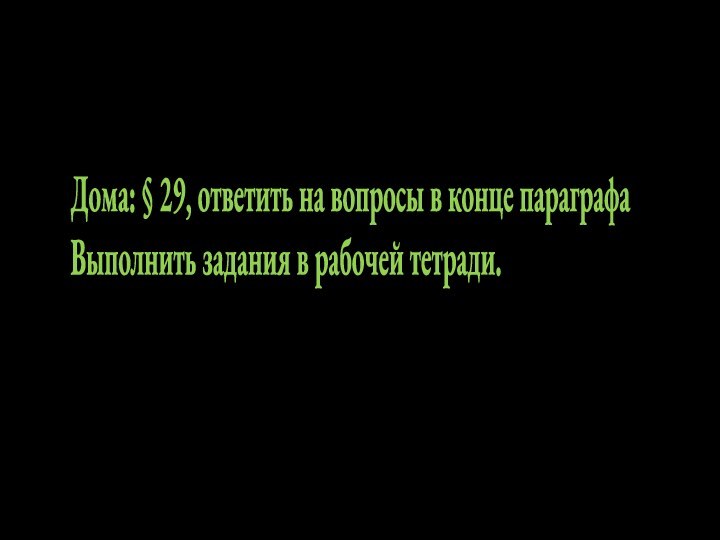 Дома: § 29, ответить на вопросы в конце параграфаВыполнить задания в рабочей тетради.