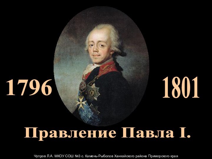 Правление Павла I. 1796 1801Чупров Л.А. МКОУ СОШ №3 с. Камень-Рыболов Ханкайского района Приморского края