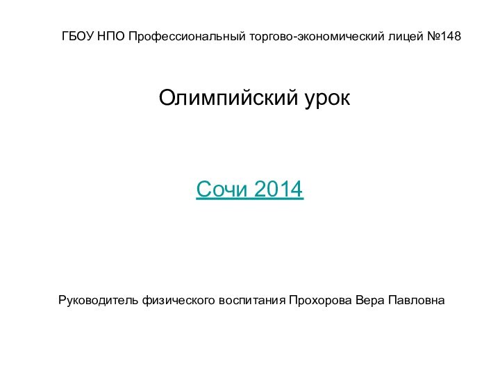 Олимпийский урокСочи 2014Руководитель физического воспитания Прохорова Вера Павловна ГБОУ НПО Профессиональный торгово-экономический лицей №148