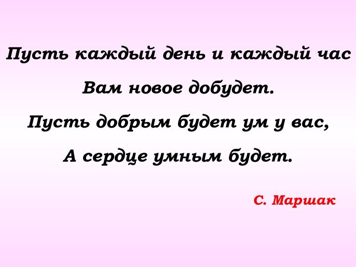 Пусть каждый день и каждый час Вам новое добудет. Пусть добрым будет