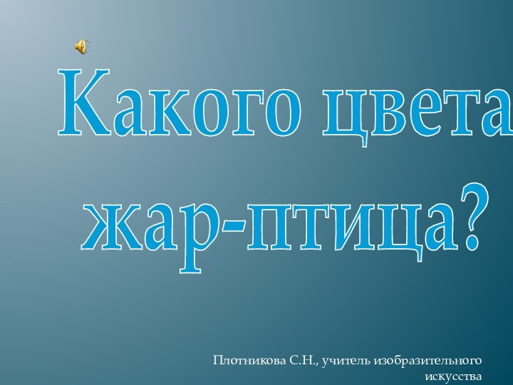 Какого цвета жар-птица?Плотникова С.Н., учитель изобразительного искусства ГБОУ СОШ 854 г. Зеленограда