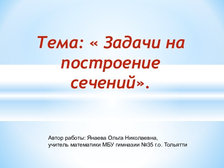 Тема: « Задачи на   построение сечений». Автор работы: Янаева Ольга