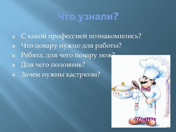 Что узнали?С какой профессией познакомились?Что повару нужно для работы?Ребята, для чего повару