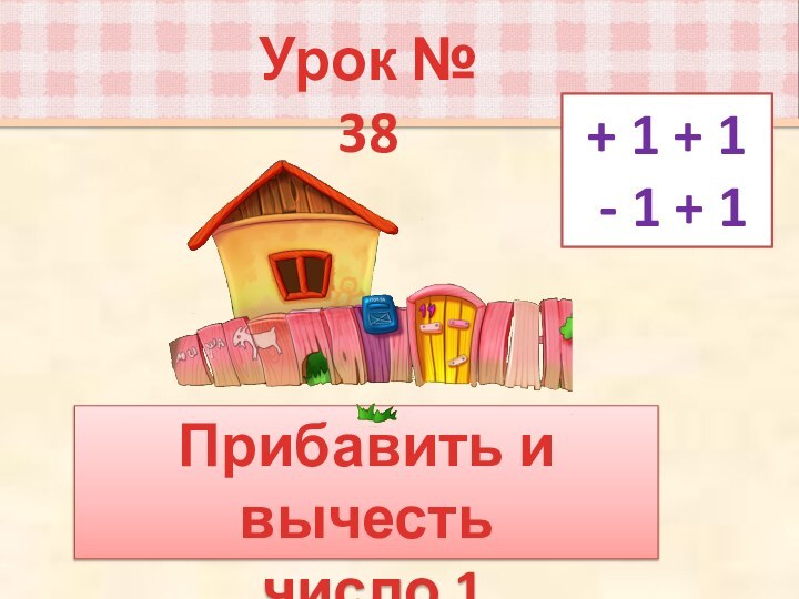 Урок № 38Прибавить и вычесть число 1+ 1 + 1 - 1 + 1