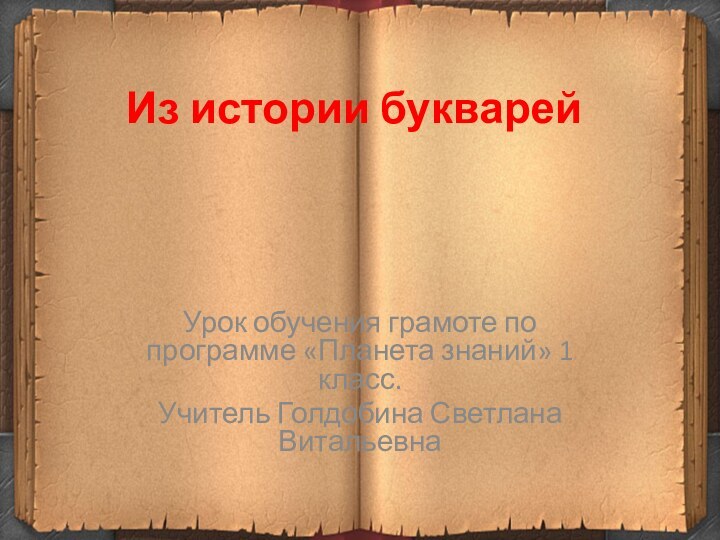 Из истории букварейУрок обучения грамоте по программе «Планета знаний» 1 класс.Учитель Голдобина Светлана Витальевна