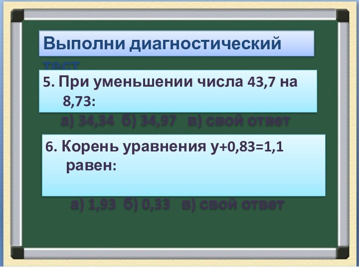 Выполни диагностический тест5. При уменьшении числа 43,7 на 8,73:   а)