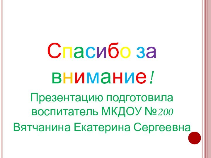 Спасибо за внимание!Презентацию подготовила воспитатель МКДОУ №200Вятчанина Екатерина Сергеевна