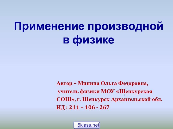 Применение производной  в физике 						Автор – Минина Ольга Федоровна, учитель физики