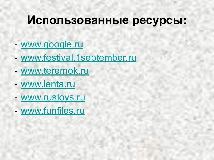 Использованные ресурсы:www.google.ruwww.festival.1september.ruwww.teremok.ruwww.lenta.ruwww.rustoys.ruwww.funfiles.ru