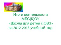 Итоги деятельности МБС(К)ОУ Школа для детей с ОВЗза 2012-2013 учебный год