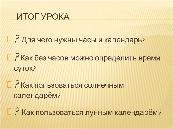 ИТОГ УРОКА? Для чего нужны часы и календарь?? Как без часов можно