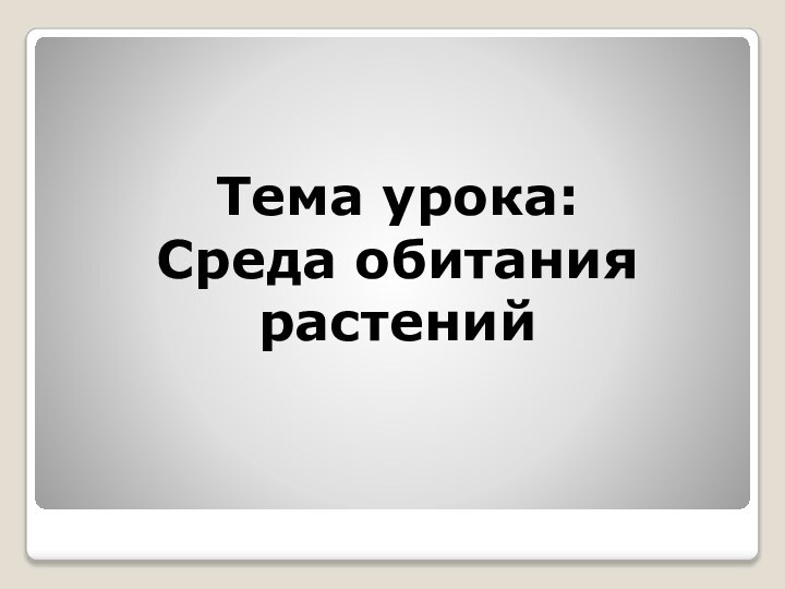 Тема урока:  Среда обитания растений