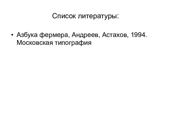 Список литературы:Азбука фермера, Андреев, Астахов, 1994. Московская типография