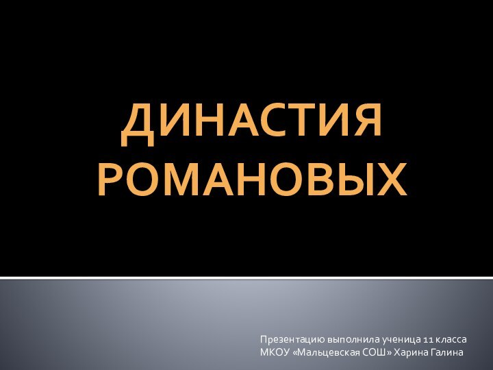 Династия РомановыхПрезентацию выполнила ученица 11 класса МКОУ «Мальцевская СОШ» Харина Галина