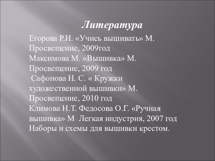 ЛитератураЕгорова Р.И. «Учись вышивать» М. Просвещение, 2009годМаксимова М. «Вышивка» М. Просвещение, 2009