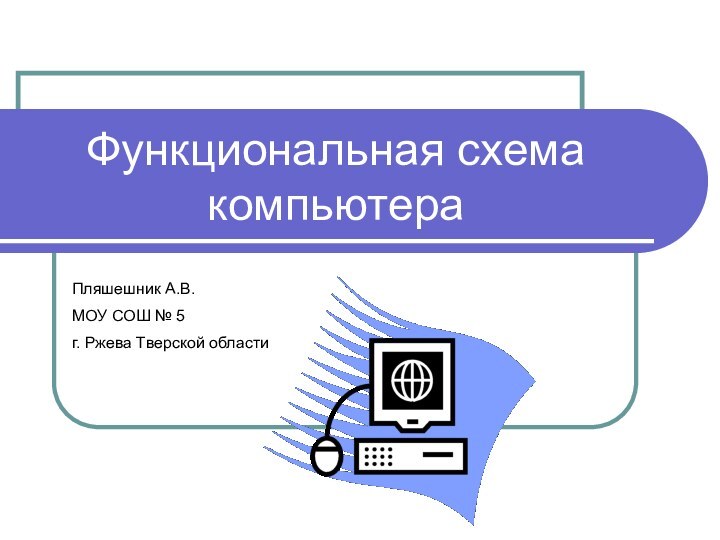 Функциональная схема компьютераПляшешник А.В. МОУ СОШ № 5 г. Ржева Тверской области