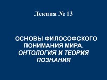 ОСНОВЫ ФИЛОСОФСКОГО ПОНИМАНИЯ МИРА. ОНТОЛОГИЯ И ТЕОРИЯ ПОЗНАНИЯ