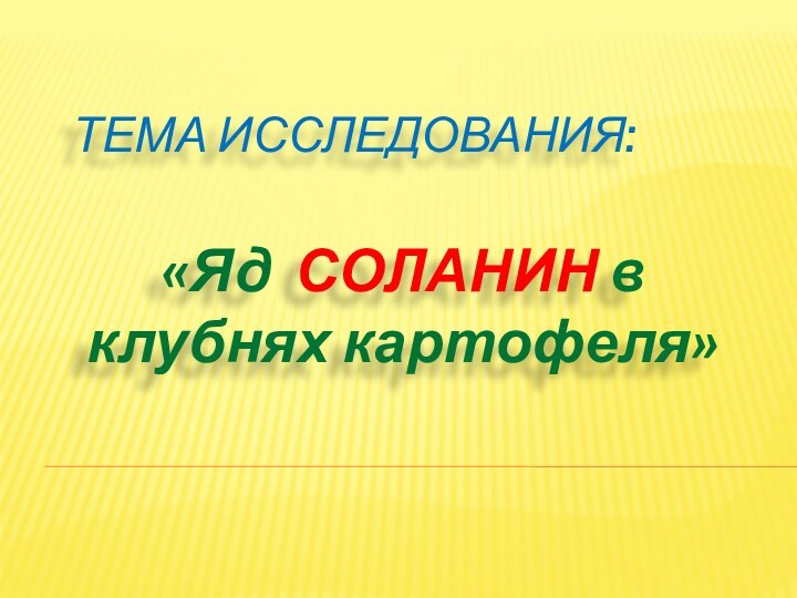 ТЕМА ИССЛЕДОВАНИЯ: «Яд СОЛАНИН в клубнях картофеля»