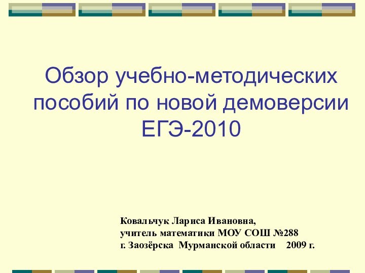 Обзор учебно-методических пособий по новой демоверсии ЕГЭ-2010Ковальчук Лариса Ивановна,учитель математики МОУ СОШ