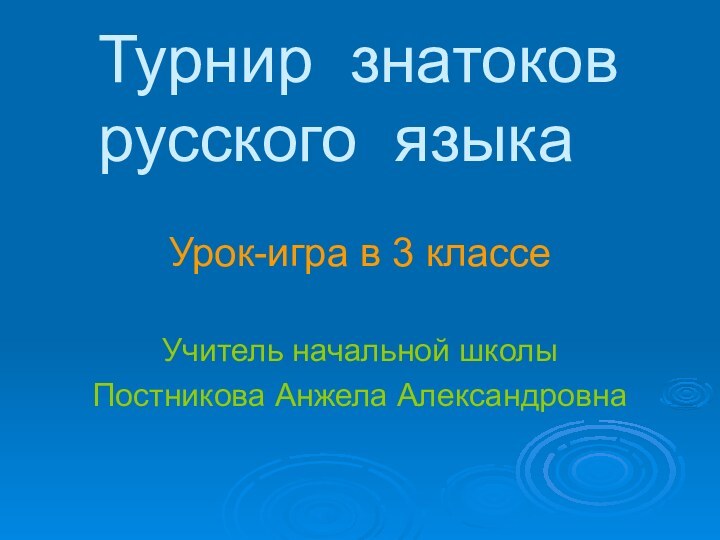 Турнир знатоков русского языкаУрок-игра в 3 классеУчитель начальной школыПостникова Анжела Александровна