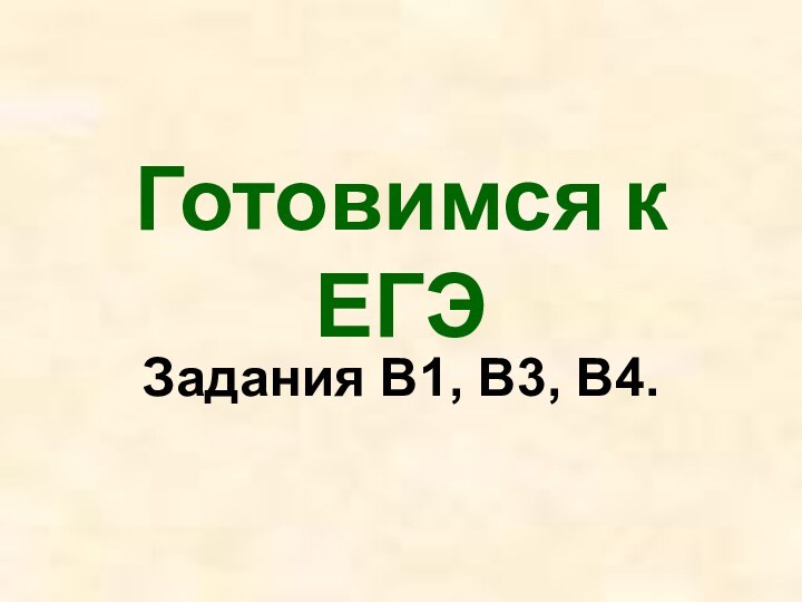 Готовимся к ЕГЭЗадания В1, В3, В4.