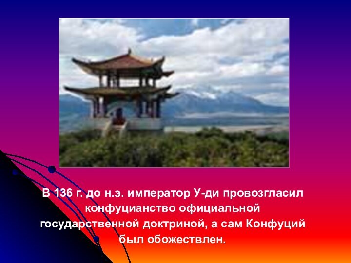 В 136 г. до н.э. император У-ди провозгласил конфуцианство официальнойгосударственной доктриной, а сам Конфуций был обожествлен.