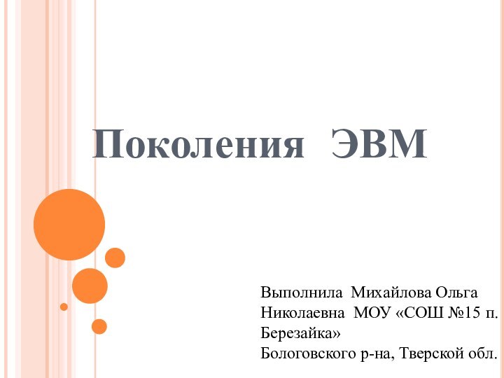 Поколения ЭВМВыполнила Михайлова Ольга Николаевна МОУ «СОШ №15 п. Березайка»Бологовского р-на, Тверской обл.