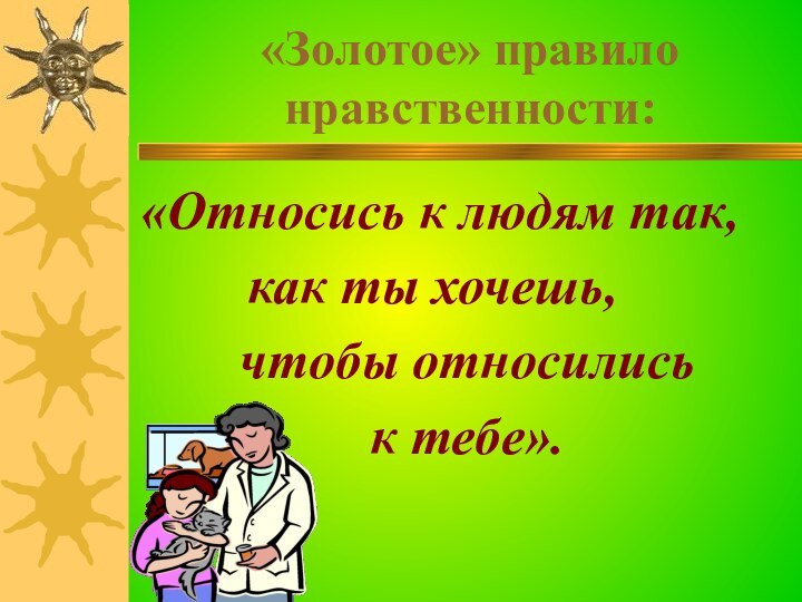 «Золотое» правило нравственности:«Относись к людям так,     как ты