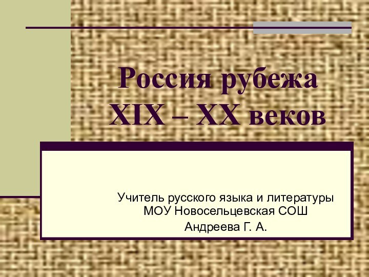 Россия рубежа  XIX – XX вековУчитель русского языка и литературы МОУ Новосельцевская СОШАндреева Г. А.